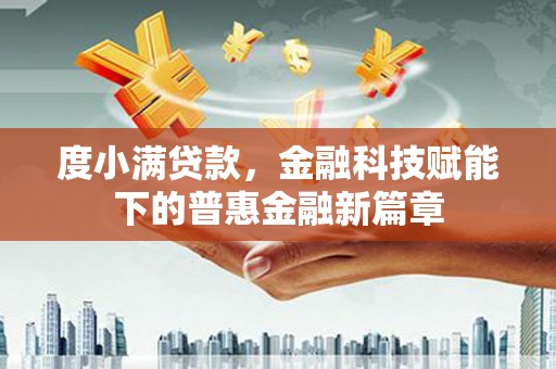 溆浦度小满贷款，金融科技赋能下的普惠金融新篇章