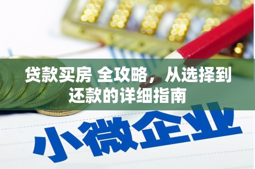 溆浦贷款买房 全攻略，从选择到还款的详细指南