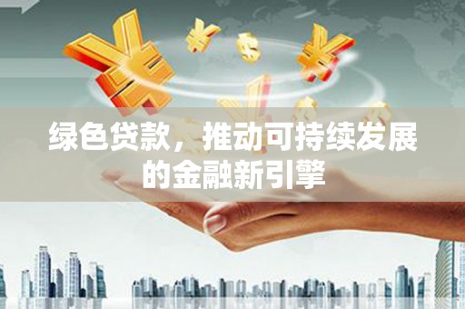溆浦绿色贷款，推动可持续发展的金融新引擎