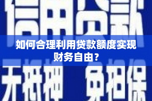 溆浦如何合理利用贷款额度实现财务自由？