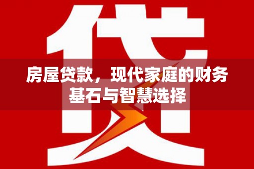 溆浦房屋贷款，现代家庭的财务基石与智慧选择