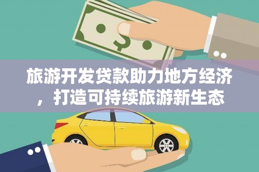 溆浦旅游开发贷款助力地方经济，打造可持续旅游新生态