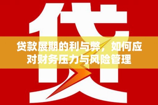 溆浦贷款展期的利与弊，如何应对财务压力与风险管理