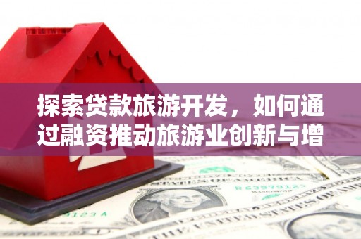 溆浦探索贷款旅游开发，如何通过融资推动旅游业创新与增长