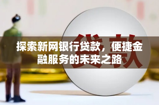 溆浦探索新网银行贷款，便捷金融服务的未来之路