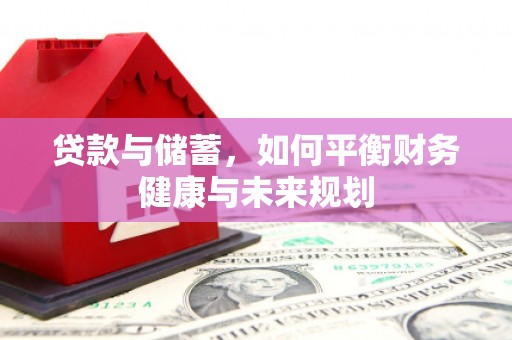 溆浦贷款与储蓄，如何平衡财务健康与未来规划