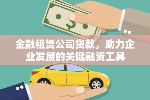 溆浦金融租赁公司贷款，助力企业发展的关键融资工具