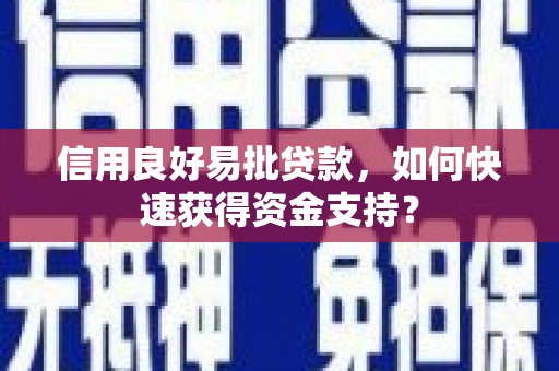 溆浦信用良好易批贷款，如何快速获得资金支持？