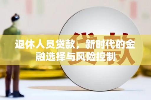溆浦退休人员贷款，新时代的金融选择与风险控制