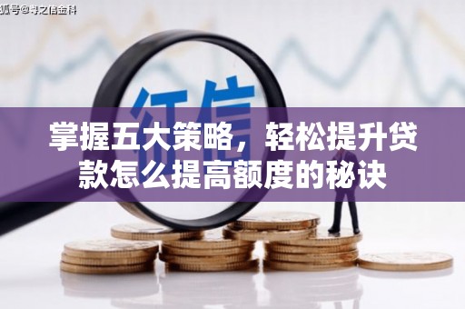 溆浦掌握五大策略，轻松提升贷款怎么提高额度的秘诀