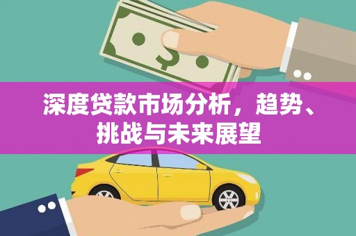 溆浦深度贷款市场分析，趋势、挑战与未来展望