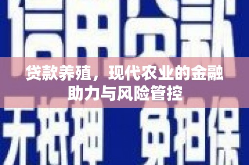 溆浦贷款养殖，现代农业的金融助力与风险管控