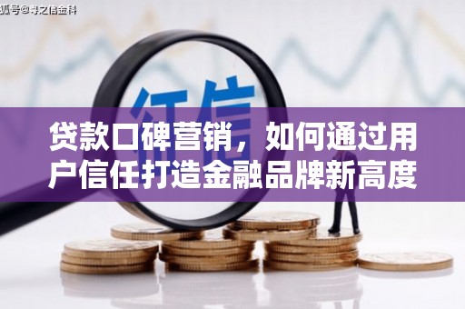 溆浦贷款口碑营销，如何通过用户信任打造金融品牌新高度