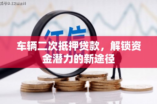 溆浦车辆二次抵押贷款，解锁资金潜力的新途径