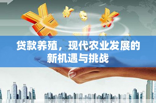 溆浦贷款养殖，现代农业发展的新机遇与挑战