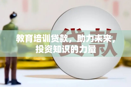 溆浦教育培训贷款，助力未来，投资知识的力量