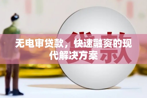溆浦无电审贷款，快速融资的现代解决方案