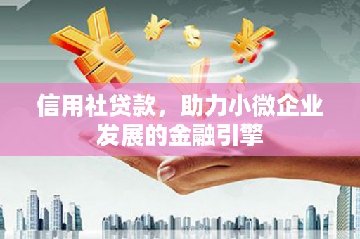 溆浦信用社贷款，助力小微企业发展的金融引擎