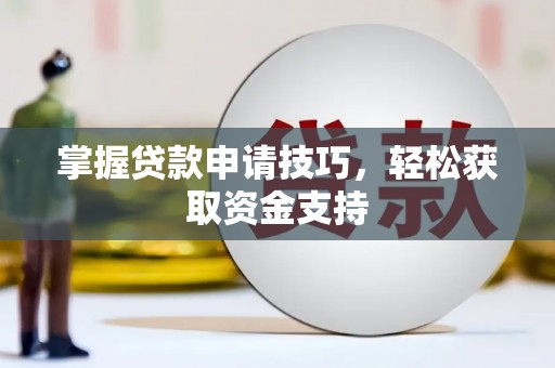 溆浦掌握贷款申请技巧，轻松获取资金支持