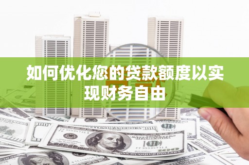 溆浦如何优化您的贷款额度以实现财务自由