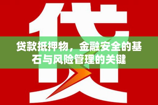 溆浦贷款抵押物，金融安全的基石与风险管理的关键