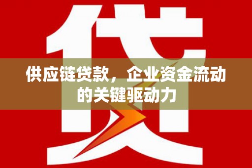 溆浦供应链贷款，企业资金流动的关键驱动力