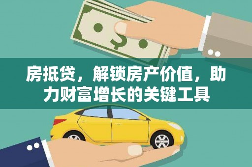 溆浦房抵贷，解锁房产价值，助力财富增长的关键工具