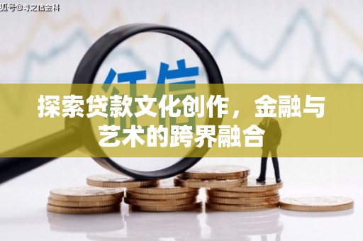 溆浦探索贷款文化创作，金融与艺术的跨界融合