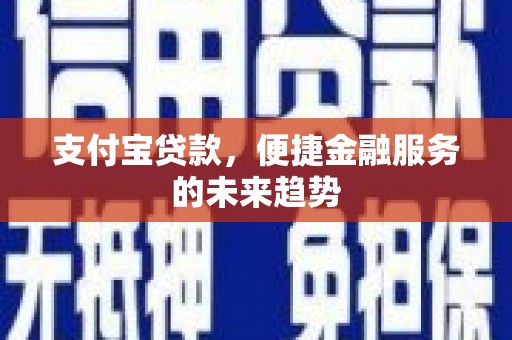 溆浦支付宝贷款，便捷金融服务的未来趋势
