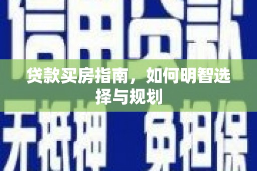 溆浦贷款买房指南，如何明智选择与规划