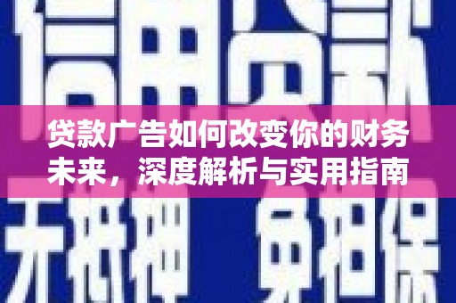 溆浦贷款广告如何改变你的财务未来，深度解析与实用指南