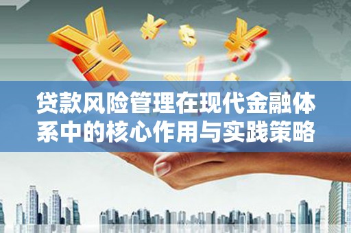 溆浦贷款风险管理在现代金融体系中的核心作用与实践策略