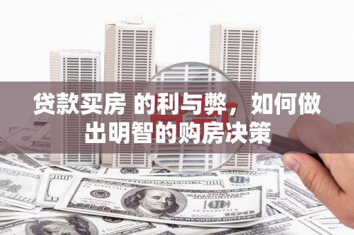 溆浦贷款买房 的利与弊，如何做出明智的购房决策