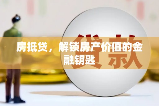 溆浦房抵贷，解锁房产价值的金融钥匙