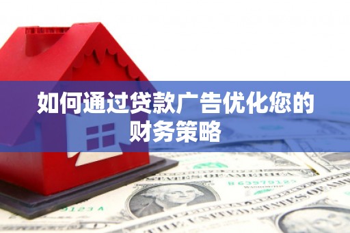 溆浦如何通过贷款广告优化您的财务策略