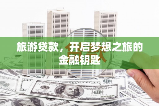 溆浦旅游贷款，开启梦想之旅的金融钥匙