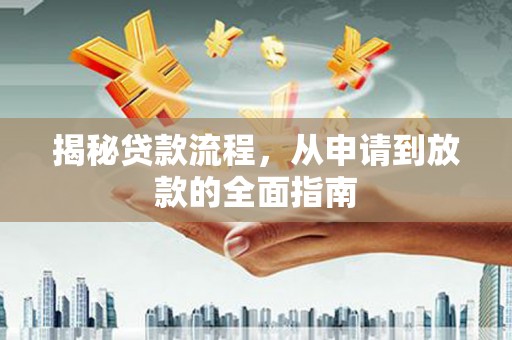 溆浦揭秘贷款流程，从申请到放款的全面指南