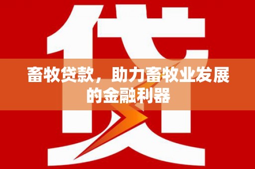 溆浦畜牧贷款，助力畜牧业发展的金融利器