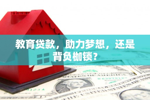 溆浦教育贷款，助力梦想，还是背负枷锁？
