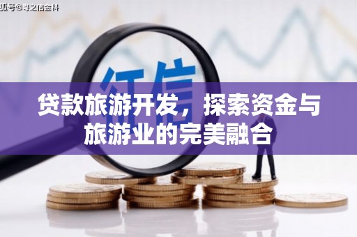 溆浦贷款旅游开发，探索资金与旅游业的完美融合