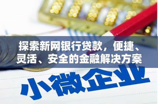溆浦探索新网银行贷款，便捷、灵活、安全的金融解决方案