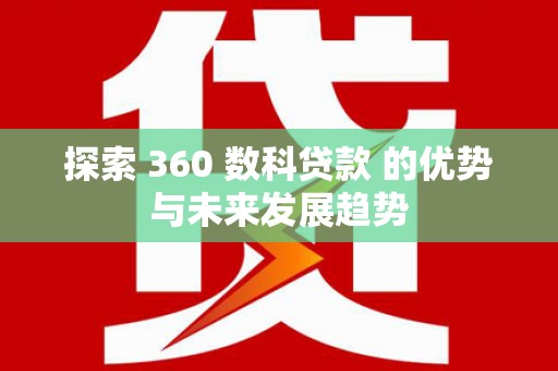 溆浦探索 360 数科贷款 的优势与未来发展趋势