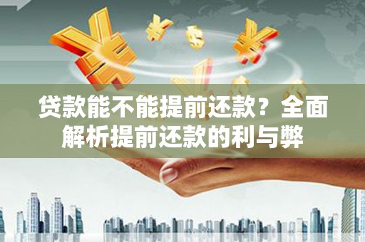 溆浦贷款能不能提前还款？全面解析提前还款的利与弊
