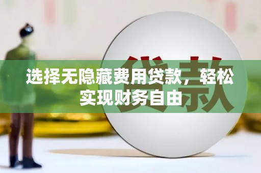 溆浦选择无隐藏费用贷款，轻松实现财务自由