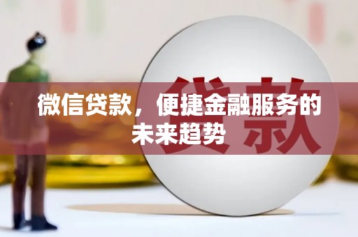 溆浦微信贷款，便捷金融服务的未来趋势