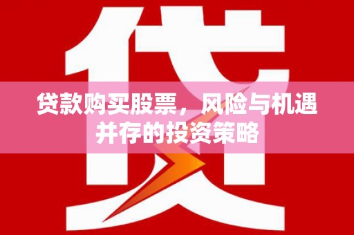 溆浦贷款购买股票，风险与机遇并存的投资策略