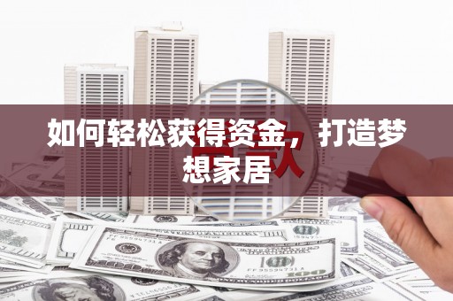 溆浦如何轻松获得资金，打造梦想家居
