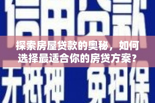 溆浦探索房屋贷款的奥秘，如何选择最适合你的房贷方案？