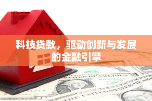 溆浦科技贷款，驱动创新与发展的金融引擎