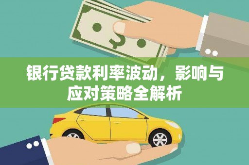 溆浦银行贷款利率波动，影响与应对策略全解析